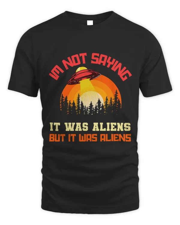 Im Not Saying It Was Aliens But It Was Aliens Funny Alien T-Shirt