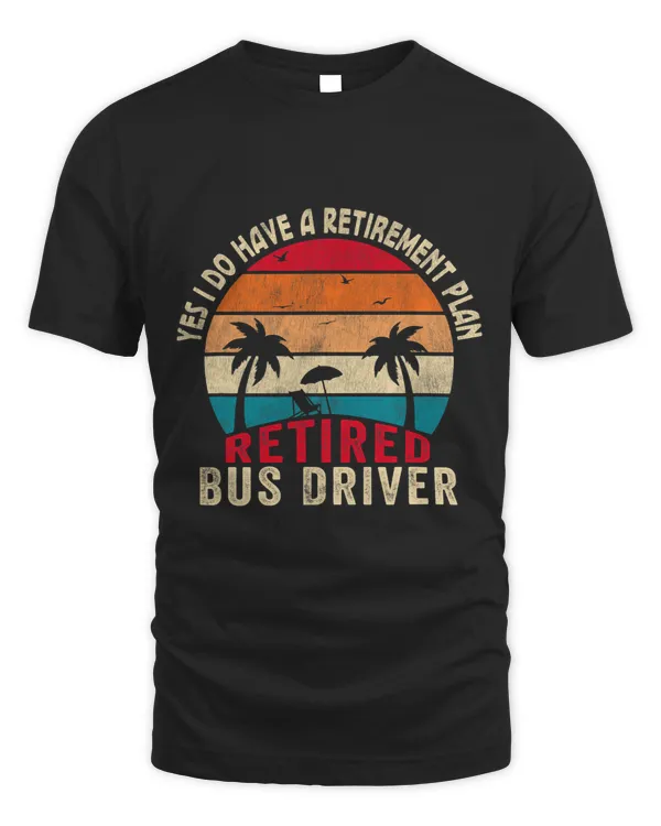 Yes I Do Have A Retirement Plan Retired Bus Driver