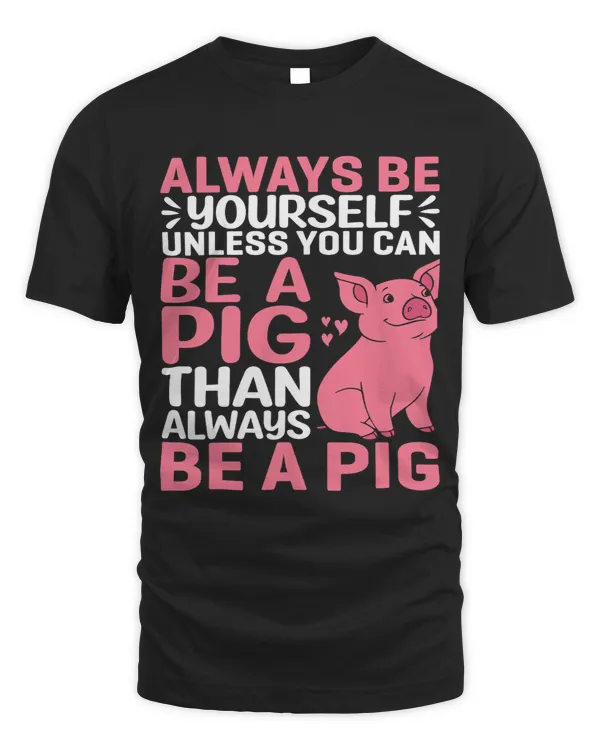 Pig Lover Always Be Yourself Unless You Can Be A Pig Than Always Be