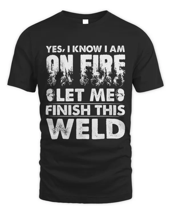 Mens Yes I Know I Am On Fire Let Me Finish This Weld Funny Welder