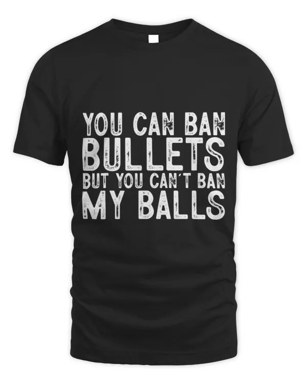You Can Ban Bullets But You Can't Ban My Balls T-Shirt