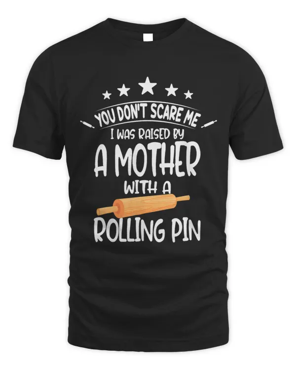 You dont scare me I was raised by a mother with rolling pin