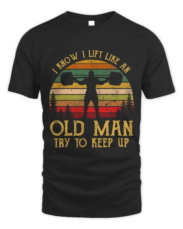 Mens I Know I Lift Like An Old Man Try To Keep Up Funny Grandpa