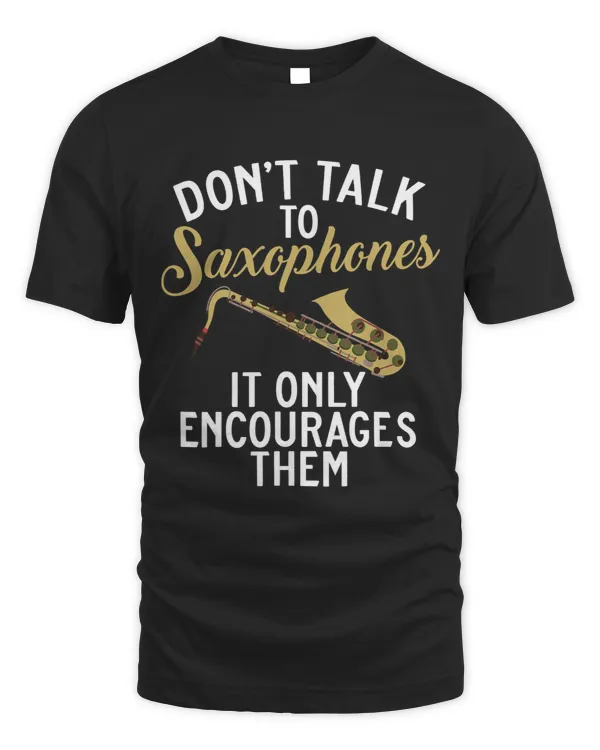 Dont Talk To Saxophones It Only Encourages Them Saxophonist