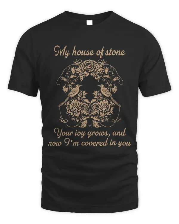 My House Of Stone, Your Ivy Grows And Now I'm Covered In You T-Shirt
