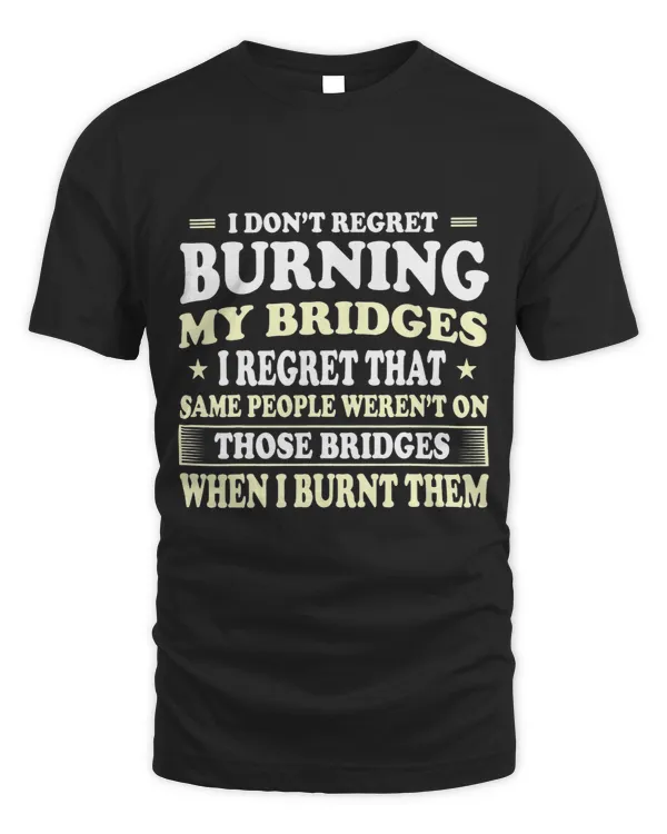 I Dont Regret Burning My Bridges Funny Quote