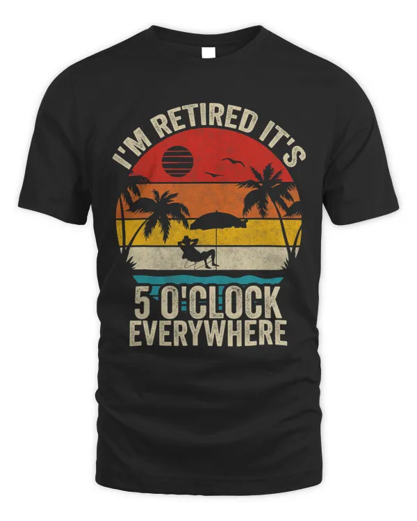 Its 5 OClock Everywhere Im Retired Summer Retirement 2
