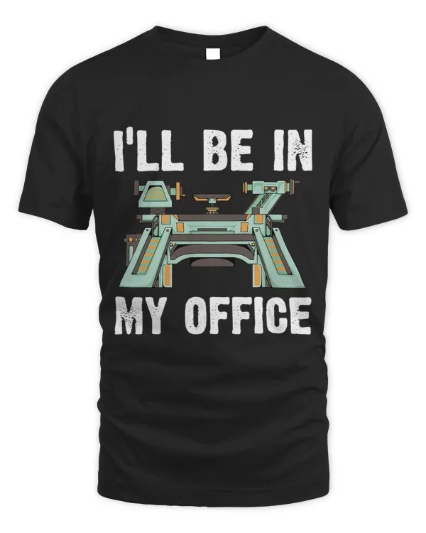 i ll be in my office tshirt lathe machine for woodworking 1