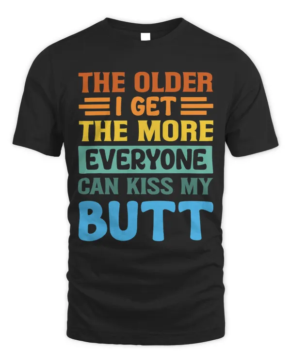 The Older I Get 2The More Everyone Can Kiss My Butt