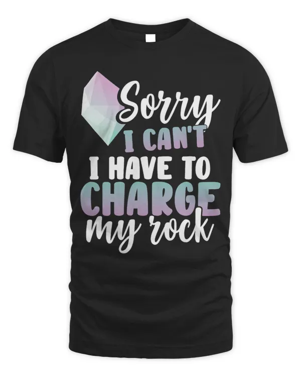 Sorry I Cant I Have To Charge My Rock Funny Crystal Lover