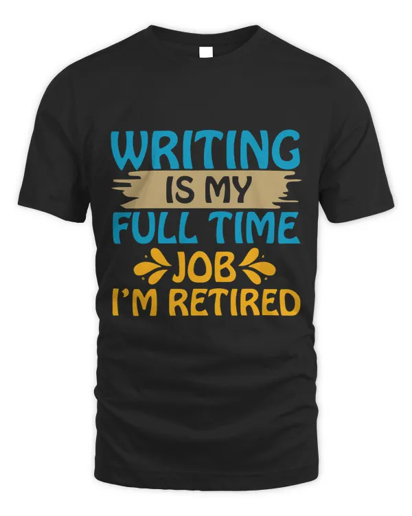 Writing Is my Full Time Job Im Retired Funny