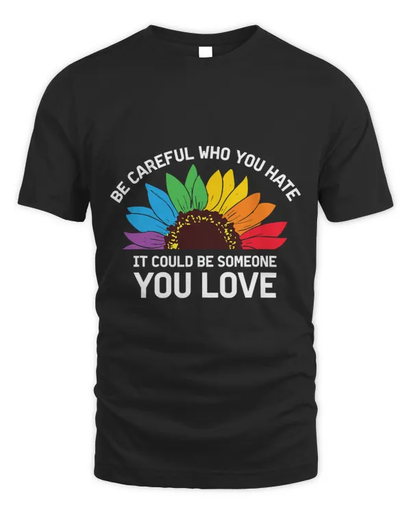 Be Careful Who You Hate It Could Be Someone You Love Shirts 2