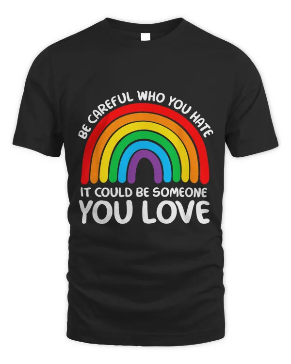 Be Careful Who You Hate It Could Be Someone You Love Shirts