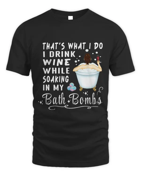 Thats What I Do I Drink Wine While Soaking In My Bath Bombs