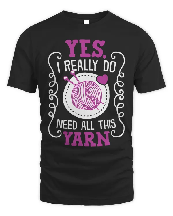 Yes I Really Do Need All This Yarn 2Knitting TShirt For Mom