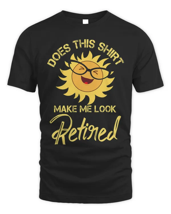 Does This Shirt Make Me Look Retired Sun Summer Retirement