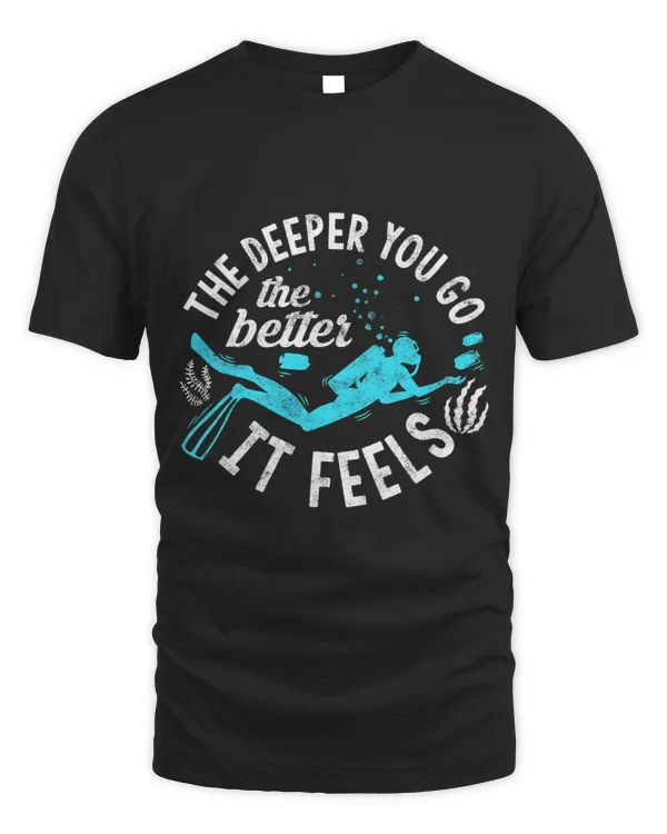 The Deeper You Go The Better It Feels Shirt Scuba Diving