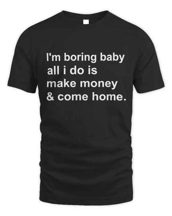 I'm Boring Baby All I Do Is Make Money And Come Home