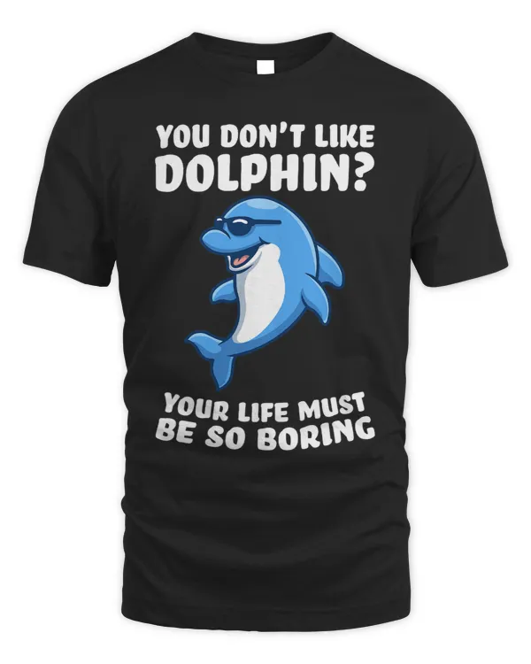 Dolphin Gift you dont like dolphin your life must be so boring dolphins