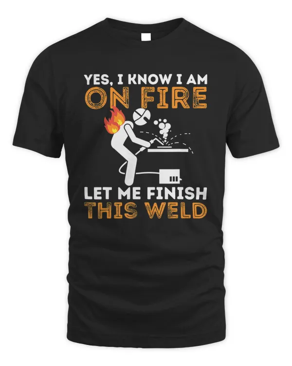 I Know I Am On Fire Let Me Finish This Weld Shirt