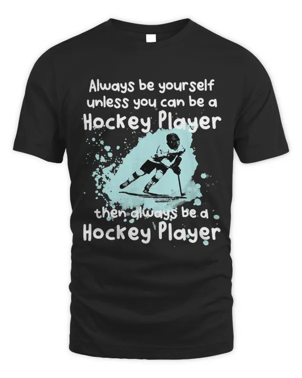 Always be yourself unless you can be a Hockey Player