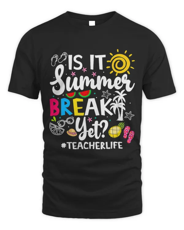 Teacher Job End Of Year Shirt Is It Summer Break Yet Last Day