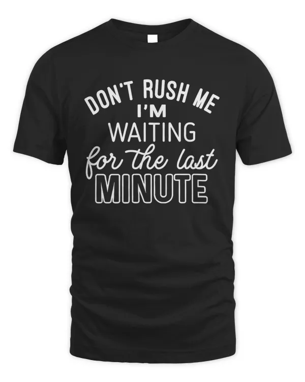 Don't Rush Me Funny Saying Shirt, Humorous T Shirt, Funny Shirt, Shirt With Saying, For The Last Minute, Funny Women Shirt