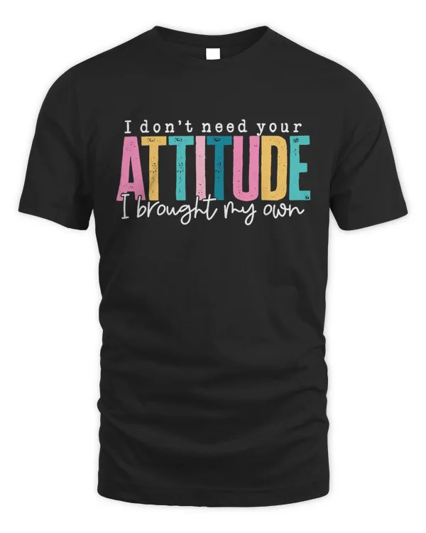 I Don’t Need Your Attitude - Brought My Own Shirt, Sassy Shirt, Sarcastic Shirt, Humorous Shirt, Funny Quotes Shirt, Funny Women Shirt