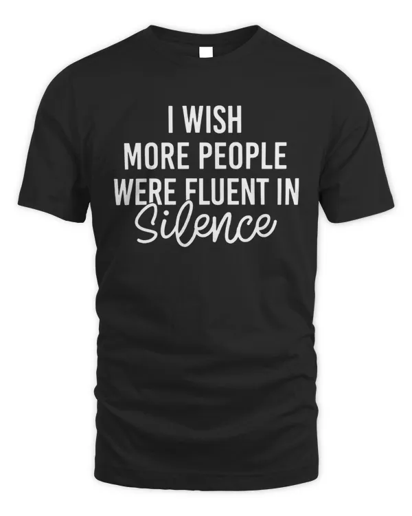 I Wish More People Were Fluent in Silence,Humorous T Shirt, Funny Saying Shirt, Funny Women Shirt, Shirt With Saying, Sarcastic Shirt, Funny Shirt, Sarcasm Shirt
