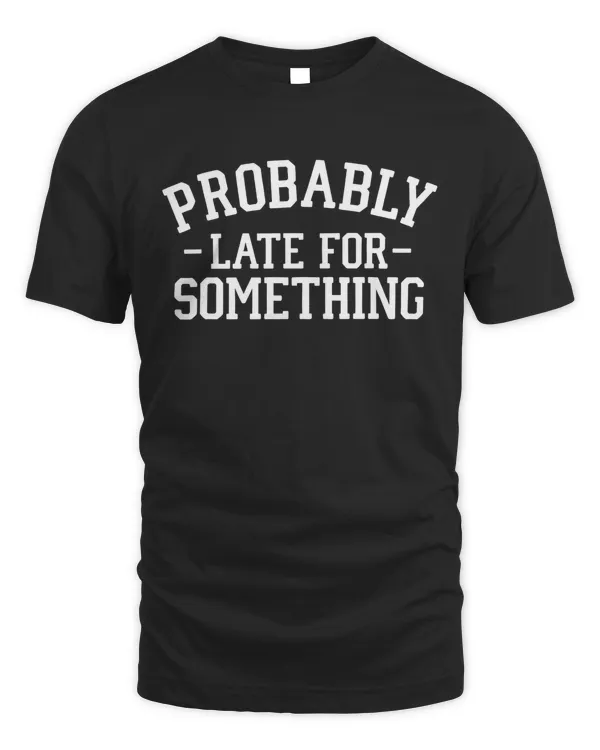 Probably Sarcastic Shirt, Funny Shirt, Shirt With Saying, Sarcasm Shirt, Funny Saying Shirt, Humorous T Shirt, Funny Women Shirt, Late For Something