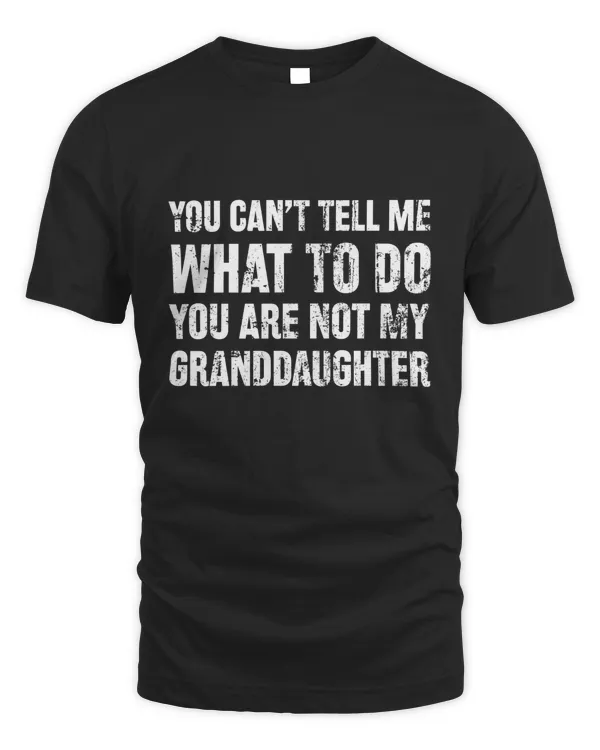 You Can't Tell Me What To Do You're Not My Granddaughter, Funny Grandpa Shirt, Grandfather Shirt, Gifts for Grandpa from Granddaughter