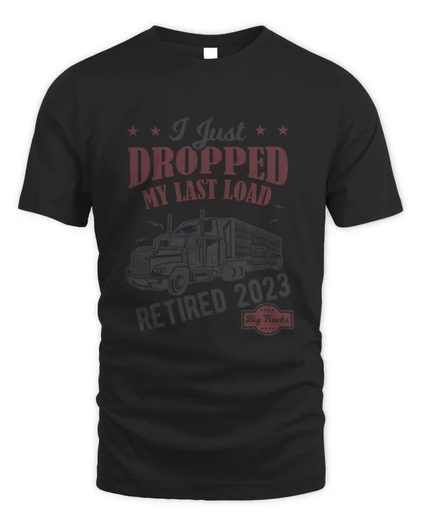 I Just Dropped My Last Load Funny Trucker Retirement T-Shirt
