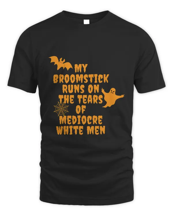 My Broomstick Runs On The Tears Of Mediocre White Men Gift HalloweenThanksgiving3031 T-Shirt