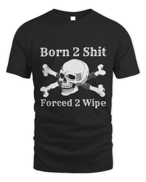 Born 2 Shit Forced 2 Wipe skull Crossbones parody For Bikers  13367 T-Shirt