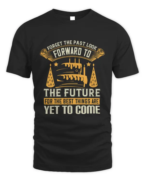 02 Forget The Past; Look Forward To The Future, For The Best Things Are Yet To Come Birthday Shirt, Birthday Gift, Best Friend Birthday Gift