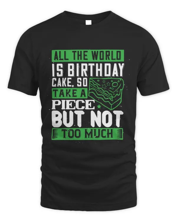 All The World Is Birthday Cake, So Take A Piece, But Not Too Much Birthday Shirt, Birthday Gift, Best Friend Birthday Gift