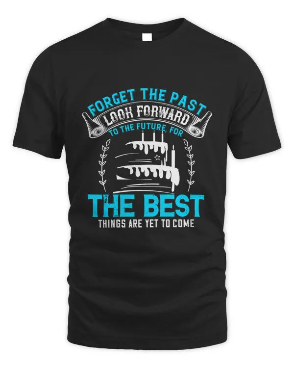 Forget The Past; Look Forward To The Future, For The Best Things Are Yet To Come Birthday Shirt, Birthday Gift, Best Friend Birthday Gift