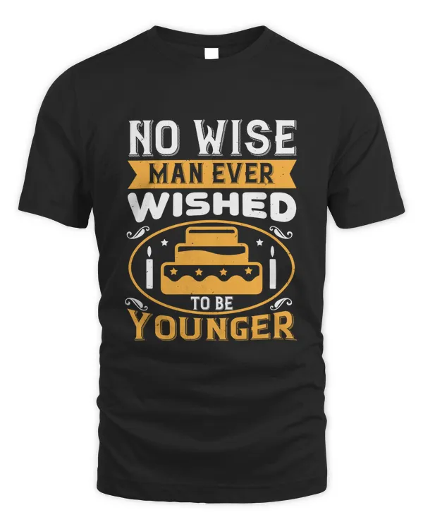 No Wise Man Ever Wished To Be Younger Birthday Shirt, Birthday Gift, Best Friend Birthday Gift