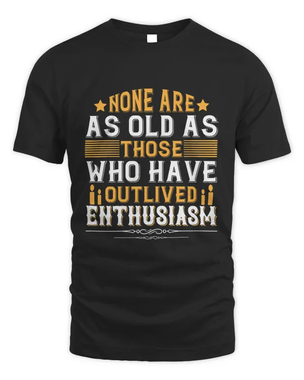 None Are As Old As Those Who Have Outlived Enthusiasm Birthday Shirt, Birthday Gift, Best Friend Birthday Gift