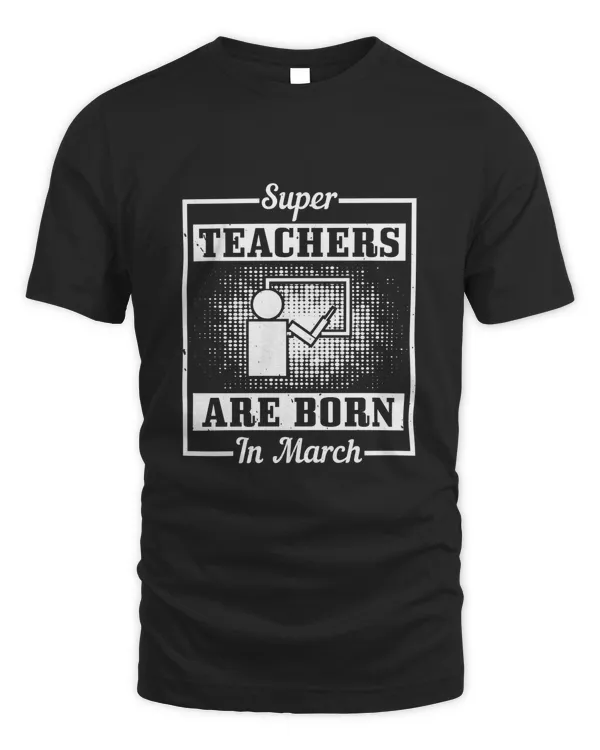 Super Teachers Are Born In March Birthday Shirt, Birthday Gift, Best Friend Birthday Gift