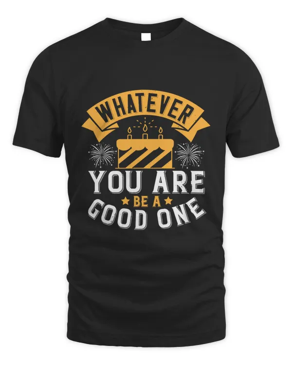 Whatever You Are, Be A Good One Birthday Shirt, Birthday Gift, Best Friend Birthday Gift