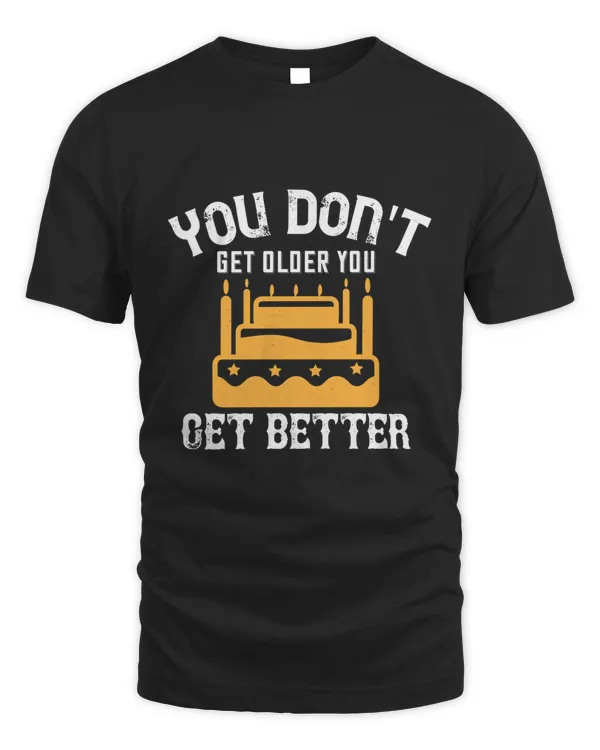 You Don't Get Older, You Get Better Birthday Shirt, Birthday Gift, Best Friend Birthday Gift