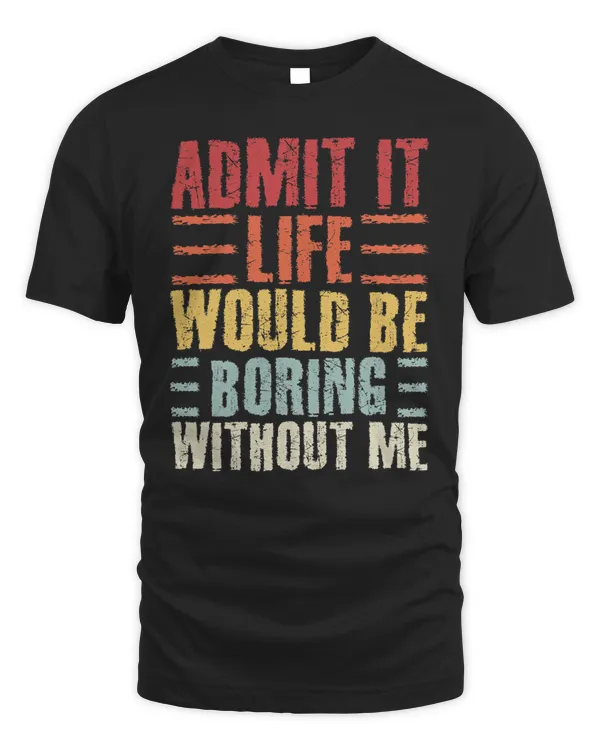 Admit It Life Would Be Boring Without Me Funny Retro Outfit T-Shirt