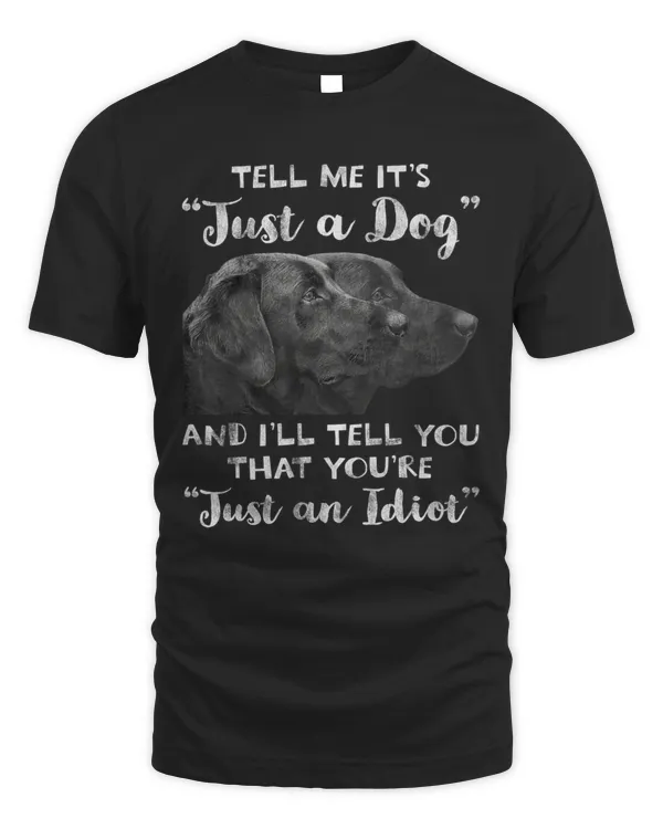 Tell Me It's Just A Dog And I'll Tell You That You're Idiot labrador