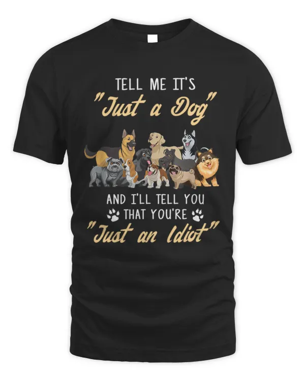 Dog Lover Tell Me It's _ Just A Dog _ You Are Just An Idiot T-Shirt