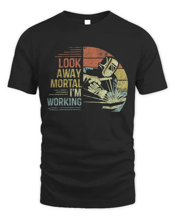 Look Away Mortal I'm Working Welder Gifts Funny Welding Shirt