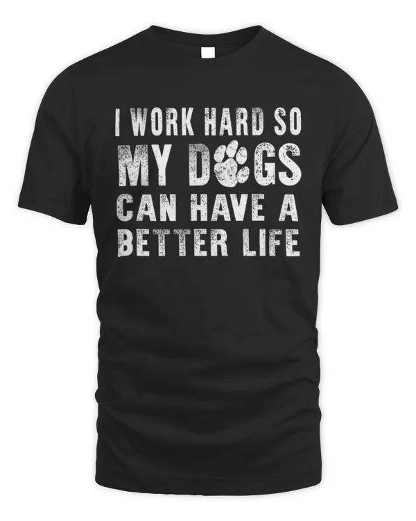 I Work Hard So My Dog Can Have A Better Life T-shirt Funny