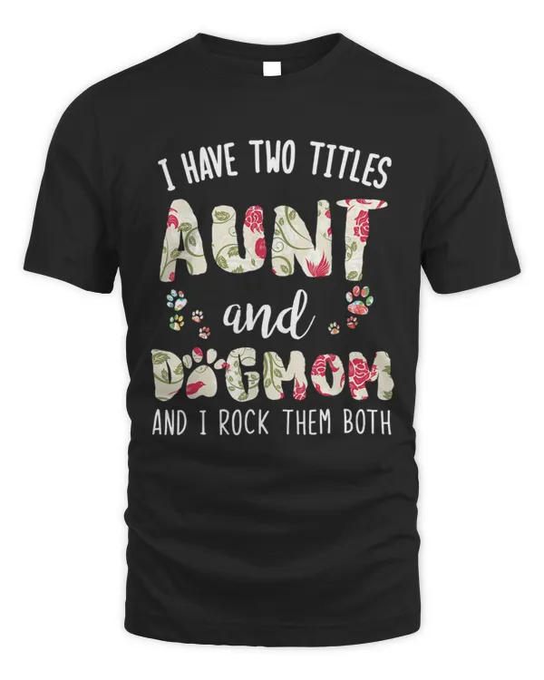I Have Two Titles Aunt And Dog Mom Funny Dog Lover Gift T-Shirt