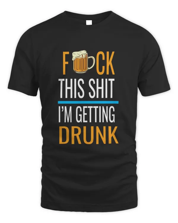 Fuck This Shit Im Getting Drunk3975 T-Shirt