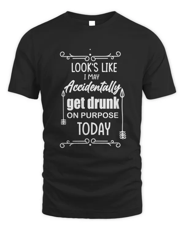 Funny Looks Like I May Accidentally Get Drunk On Purpose Design 6146 T-Shirt